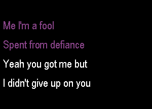 Me I'm a fool

Spent from defiance

Yeah you got me but

I didn't give up on you