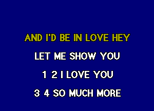 AND I'D BE IN LOVE HEY

LET ME SHOW YOU
1 2 I LOVE YOU
3 4 SO MUCH MORE