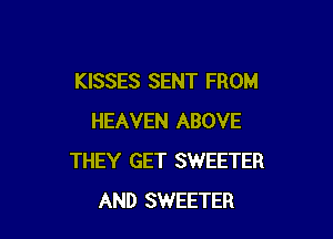 KISSES SENT FROM

HEAVEN ABOVE
THEY GET SWEETER
AND SWEETER