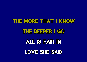 THE MORE THAT I KNOW

THE DEEPER I GO
ALL IS FAIR IN
LOVE SHE SAID