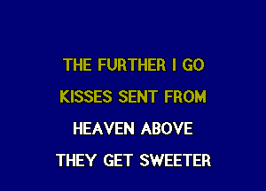THE FURTHER I GO

KISSES SENT FROM
HEAVEN ABOVE
THEY GET SWEETER