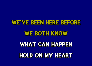 WE'VE BEEN HERE BEFORE
WE BOTH KNOW
WHAT CAN HAPPEN

HOLD ON MY HEART l