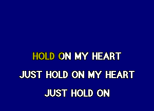 HOLD ON MY HEART
JUST HOLD ON MY HEART
JUST HOLD 0N