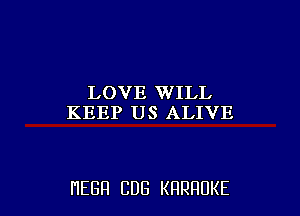 LOVE WILL
KEEP US ALIVE

HEGH CUB KRRRUKE