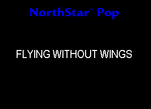 NorthStar'V Pop

FLYING WITHOUT WINGS