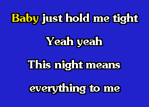 Baby just hold me tight
Yeah yeah

This night means

everything to me