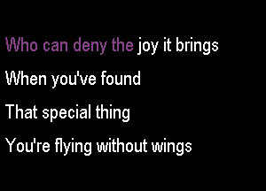 Who can deny the joy it brings

When you've found

That special thing

You're flying without wings