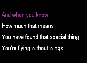 And when you know
How much that means

You have found that special thing

You're flying without wings