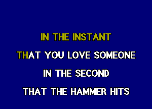 IN THE INSTANT

THAT YOU LOVE SOMEONE
IN THE SECOND
THAT THE HAMMER HITS