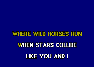 WHERE WILD HORSES RUN
WHEN STARS COLLIDE
LIKE YOU AND I