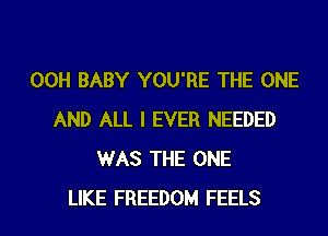 00H BABY YOU'RE THE ONE
AND ALL I EVER NEEDED
WAS THE ONE

LIKE FREEDOM FEELS l