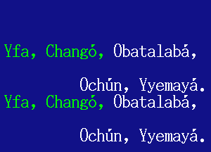 Yfa, Chang6, Obatalab ,

Ochdn, ermay .
Yfa, Chang6, Obatalab ,

Ochdn, ermay .