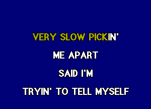 VERY SLOW PICKIN'

ME APART
SAID I'M
TRYIN' TO TELL MYSELF