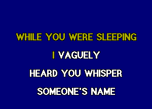 WHILE YOU WERE SLEEPING

I VAGUELY
HEARD YOU WHISPER
SOMEONE'S NAME