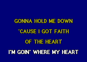 GONNA HOLD ME DOWN

'CAUSE I GOT FAITH
OF THE HEART
I'M GOIN' WHERE MY HEART