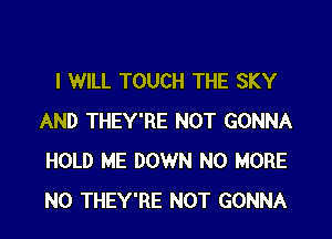 I WILL TOUCH THE SKY

AND THEY'RE NOT GONNA
HOLD ME DOWN NO MORE
N0 THEY'RE NOT GONNA