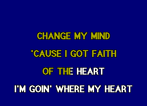 CHANGE MY MIND

'CAUSE I GOT FAITH
OF THE HEART
I'M GOIN' WHERE MY HEART