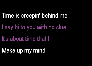 Time is creepin' behind me
I say hi to you with no clue

lfs about time that I

Make up my mind