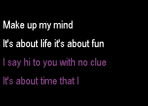 Make up my mind

lfs about life ifs about fun

I say hi to you with no clue

It's about time that l