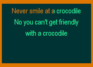 Never smile at a crocodile

No you can't get friendly

with a crocodile
