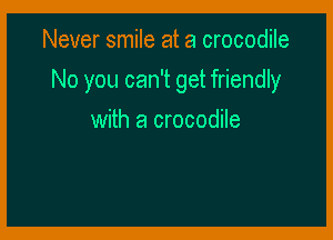 Never smile at a crocodile

No you can't get friendly

with a crocodile