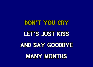 DON'T YOU CRY

LET'S JUST KISS
AND SAY GOODBYE
MANY MONTHS