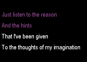 Just listen to the reason
And the hints

That I've been given

To the thoughts of my imagination