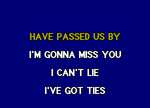 HAVE PASSED US BY

I'M GONNA MISS YOU
I CAN'T LIE
I'VE GOT TIES