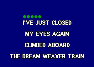 I'VE JUST CLOSED

MY EYES AGAIN
CLIMBED ABOARD
THE DREAM WEAVER TRAIN