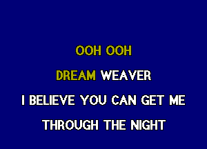 OCH OCH

DREAM WEAVER
I BELIEVE YOU CAN GET ME
THROUGH THE NIGHT