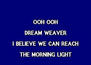 OCH OCH

DREAM WEAVER
I BELIEVE WE CAN REACH
THE MORNING LIGHT