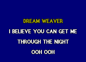 DREAM WEAVER

I BELIEVE YOU CAN GET ME
THROUGH THE NIGHT
OCH OCH