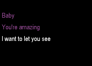 Baby

You're amazing

lwant to let you see