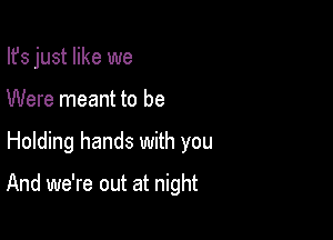 Ifs just like we
Were meant to be

Holding hands with you

And we're out at night