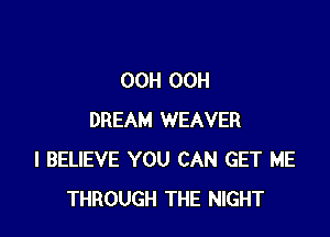 OCH OCH

DREAM WEAVER
I BELIEVE YOU CAN GET ME
THROUGH THE NIGHT