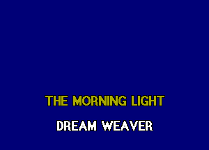 THE MORNING LIGHT
DREAM WEAVER