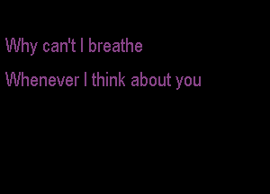 Why can't I breathe

Whenever I think about you