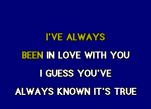 I'VE ALWAYS

BEEN IN LOVE WITH YOU
I GUESS YOU'VE
ALWAYS KNOWN IT'S TRUE