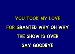 YOU TOOK MY LOVE

FOR GRANTED WHY 0H WHY
THE SHOW IS OVER
SAY GOODBYE