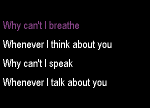 Why can't I breathe
Whenever I think about you
Why can't I speak

Whenever I talk about you