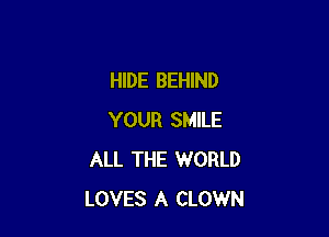 HIDE BEHIND

YOUR SMILE
ALL THE WORLD
LOVES A CLOWN