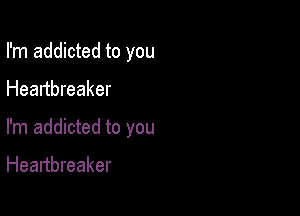 I'm addicted to you

Heartbreaker

I'm addicted to you

Heartbreaker
