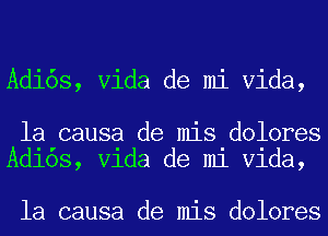 Adi6s, Vida de mi Vida,

la causa de mis dolores
Adlos, Vlda de m1 Vlda,

la causa de mis dolores