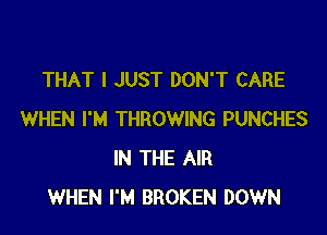 THAT I JUST DON'T CARE

WHEN I'M THROWING PUNCHES
IN THE AIR
WHEN I'M BROKEN DOWN