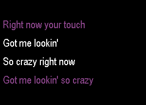 Right now your touch
Got me lookin'

So crazy right now

Got me lookin' so crazy