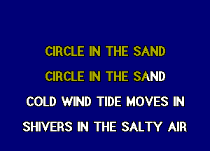 CIRCLE IN THE SAND

CIRCLE IN THE SAND
COLD WIND TIDE MOVES IN
SHIVERS IN THE SALTY AIR