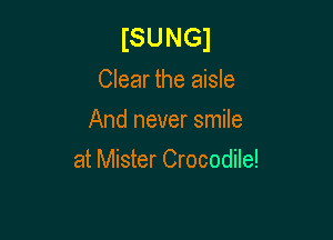 ISUNGJ

Clear the aisle
And never smile

at Mister Crocodile!