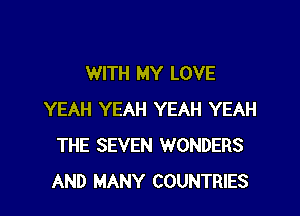WITH MY LOVE

YEAH YEAH YEAH YEAH
THE SEVEN WONDERS
AND MANY COUNTRIES