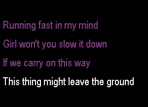 Running fast in my mind
Girl won't you slow it down

If we carry on this way

This thing might leave the ground