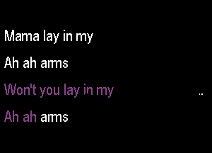 Mama lay in my

Ah ah arms

Won't you lay in my

Ah ah arms